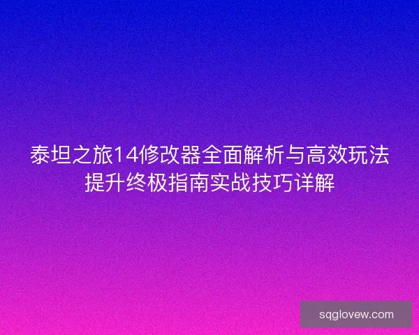 泰坦之旅14修改器全面解析与高效玩法提升终极指南实战技巧详解