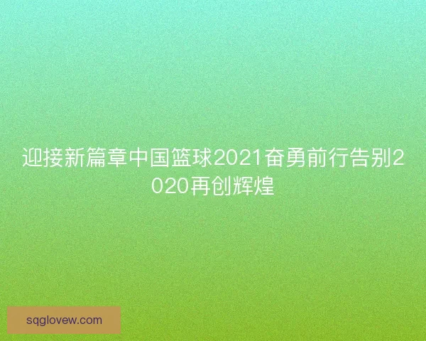 迎接新篇章中国篮球2021奋勇前行告别2020再创辉煌