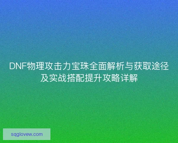 DNF物理攻击力宝珠全面解析与获取途径及实战搭配提升攻略详解