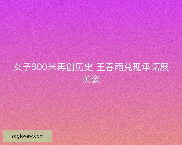女子800米再创历史 王春雨兑现承诺展英姿