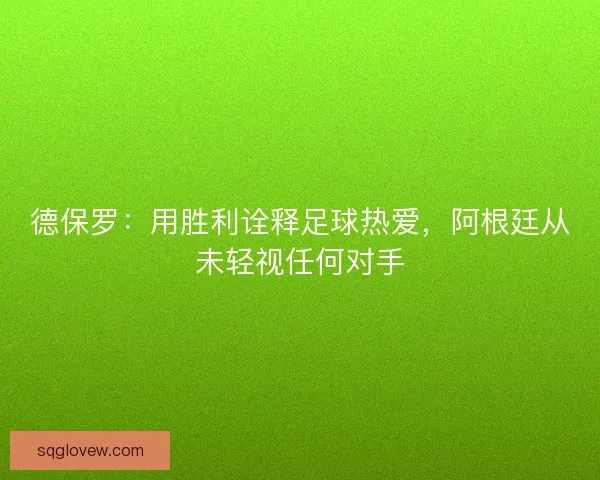 德保罗：用胜利诠释足球热爱，阿根廷从未轻视任何对手